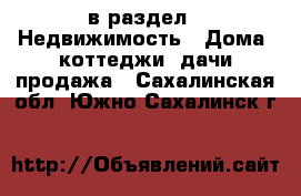  в раздел : Недвижимость » Дома, коттеджи, дачи продажа . Сахалинская обл.,Южно-Сахалинск г.